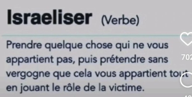La signification du mot "se faire israéliser": «Prendre quelque chose qui ne vous appartient pas, puis prétendre sans vergogne que cela vous appartient..." La signification du mot "se faire israéliser": «Prendre quelque chose qui ne vous appartient pas, puis prétendre sans vergogne que cela vous appartient..."